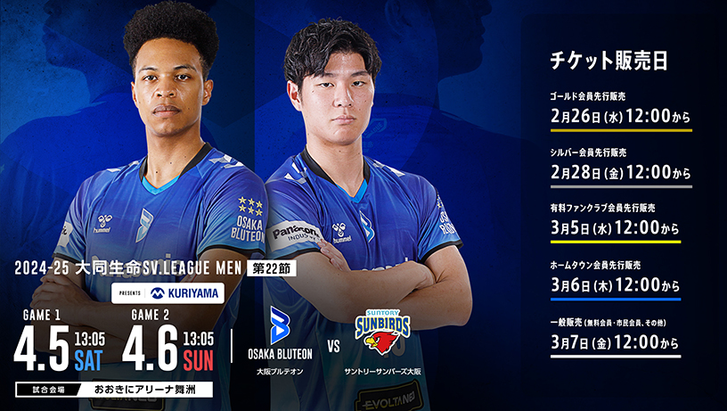 2024-25大同生命SV.LEAGUE MEN 第22節 日程:4月5日(土)13時05分、4月6日(日)13時05分、大阪ブルテオン対サントリーサンバーズ大阪、試合会場:おおきにアリーナ舞洲