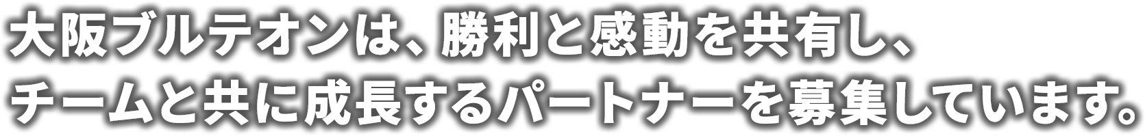 大阪ブルテオンは、勝利と感動を共有し、チームと共に成長するパートナーを募集しています。
